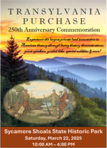 In March of 1775, Judge Richard Henderson and members of the Transylvania Land Company met with principal leaders of the Cherokee to negotiate the Treaty of Sycamore Shoals which resulted in the largest private land purchase in American history. Join us as we commemorate the 250th anniversary of this significant part of the Sycamore Shoals story.
